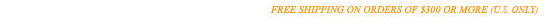 FREE SHIPPING ON ORDERS OF $300 OR MORE US ONLY