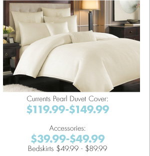 Currents Pearl Duvet Cover: $119.99-$149.99 Accessories: $39.99-$49.99 Bedskirts $49.99-$89.99