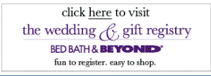 click here to visit the wedding & gift registry at BED BATH & BEYDON® fun to register. easy to shop.