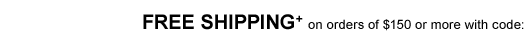 FREE SHIPPING+ on orders of $150 or more with promo code