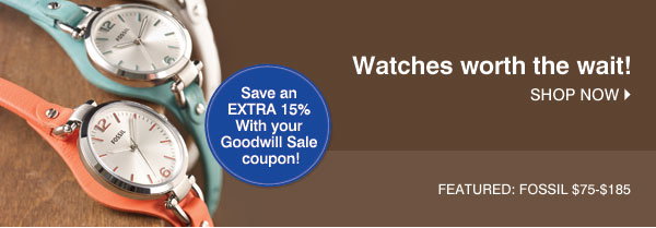Watches worth the wait! Shop now. Featured: Fossil $75-$185 - Save an EXTRA 15% With your Goodwill Sale coupon!