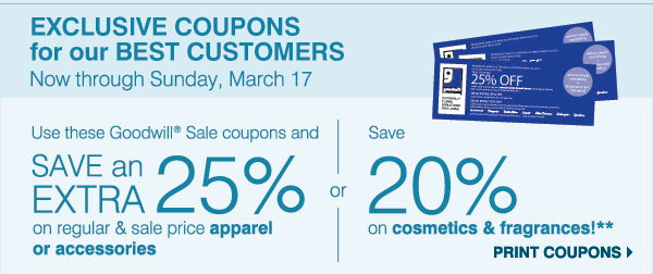 EXCLUSIVE COUPONS for our BEST CUSTOMERS Now through Sunday, March 17. Use this Goodwill(R) Sale coupon and SAVE an EXTRA 25% on your regular & sale price apparel or accessories or save 20% on cosmetics & fragrances!** Print coupon.