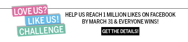 Love Us? Like Us! Challenge! Help us reach 1 million likes on Facebook by March 31 & everyone wins! Get the details!