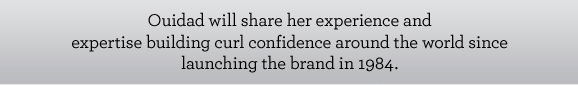 Ouidad will share her experience and expertise building curl confidence around the world since launching the brand in 1984.