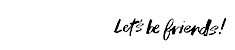 let's be friends!