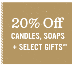 20% Off Candles, Soaps + Select Gifts**
