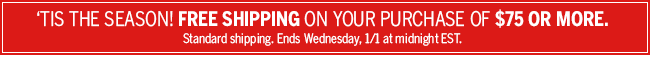 'Tis the Season! FREE SHIPPING on any purchase of $75 or more. Standard shipping. Ends Wednesday, 1/1 at midnight EST.