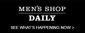 MEN'S SHOP DAILY - SEE WHAT'S HAPPENING NOW