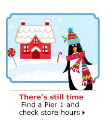 There's still time Find a Pier 1 and check store hours