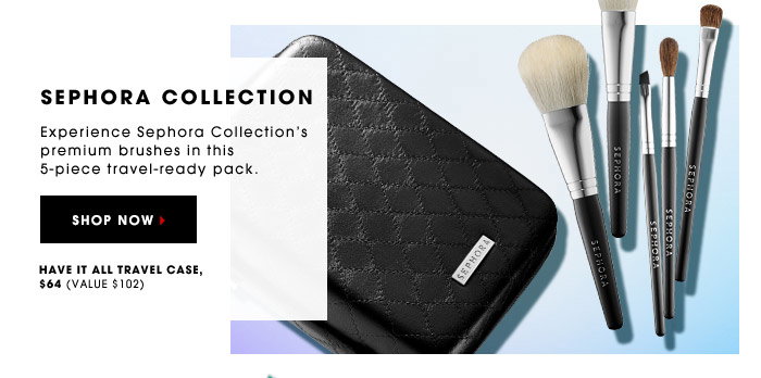 SEPHORA COLLECTION. Experience Sephora Collection's premium brushes in this 5-piece travel-ready pack. Have It All Travel Case, $64 (value $102). SHOP NOW.