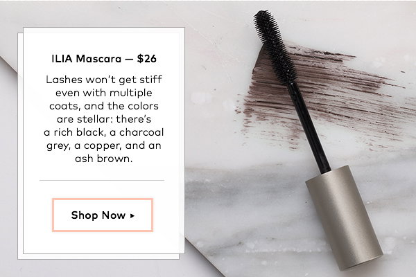 ILIA Mascara, $26. Lashes won’t get stiff even with multiple coats, and the colors are stellar: there’s a rich black, a charcoal grey, a copper, and an ash brown.