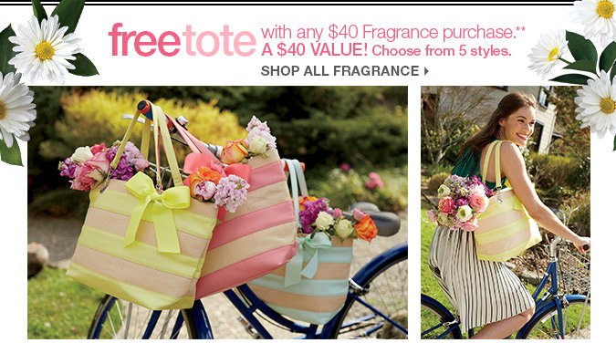 Free tote with any $40 Fragrance purchase**. A $40 Value. Choose from 5 styles. Shop All Fragrances. 
