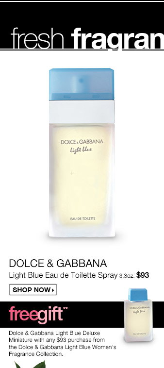 Dolce&Gabbana Light Blue Eau de toilette spray, 3.3oz. $93 - Shop Now! Free Dolce & Gabbana Light Blue Deluxe miniature with any $93 purchase from the Dolce&Gabbana Light Blue Women's Fragrance Collection. 