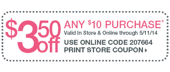 $3.50 off any $10 purchase*** Valid in Store & Online through 5/11/14. Use online code 207664 - Print Store Coupon
