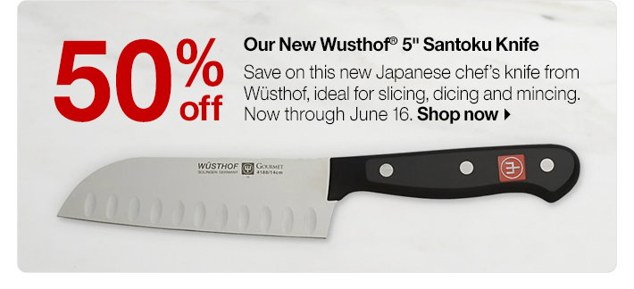 50% off Our New Wusthof® Santoku 
Knife