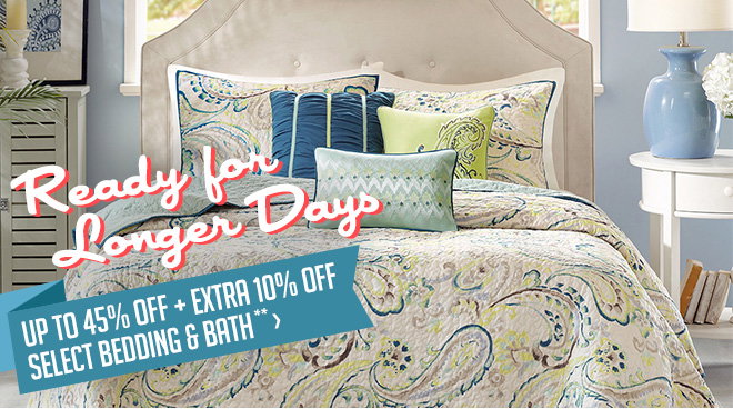 Ready for Longer Days - Up to 45% off + Extra 10% off Select Bedding & Bath**