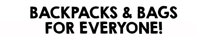 BACKPACKS & BAGS FOR EVERYONE!