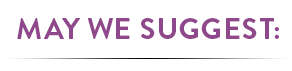 MAY WE SUGGEST: