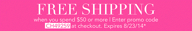 FREE SHIPPING when you spend $50 or more | Enter promo code CH49259 at checkout. Expires 8/23/14*