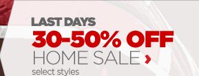 LAST DAYS 30-50% OFF HOME SALE select styles