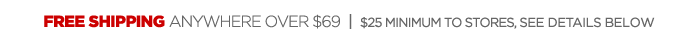 FREE SHIPPING ANYWHERE OVER $69 | $25 MINIMUM TO STORES, SEE DETAILS BELOW