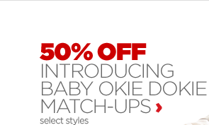 50% OFF INTRODUCING BABY OKIE DOKIE MATCH-UPS select styles