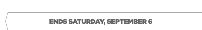 ENDS SATURDAY, SEPTEMBER 6