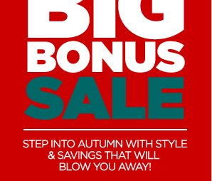 BIG BONUS SALE | STEP INTO AUTUMN WITH STYLE & SAVINGS THAT WILL BLOW YOU AWAY!