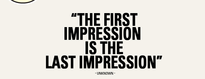 The First Impression is the Last Impression.