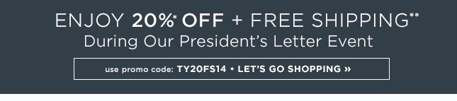 20 Percent Off Plus FREE SHIPPING ON YOUR ENTIRE ORDER CODE TY20FS14 SHOP NOW