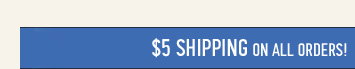$5 SHIPPING ON ALL ORDERS!