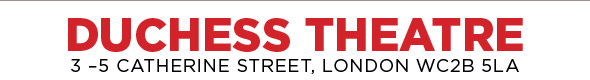 DUCHESS THEATRE 3 -–5 CATHERINE STREET, LONDON WC2B 5LA