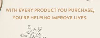 With every product you purchase, you're helping improve lives.