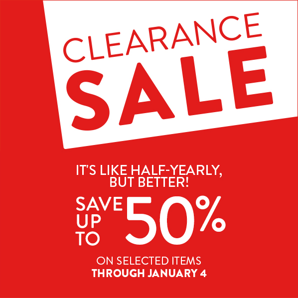CLEARANCE SALE - IT'S LIKE HALF-YEARLY, BUT BETTER! SAVE UP TO 50% ON SELECTED ITEMS THROUGH JANUARY 4