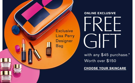 ONLINE EXCLUSIVE 
Free Gift 
with any $45 purchase.* 
Worth over $150 
CHOOSE YOUR SKINCARE »