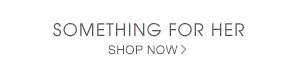 SOMETHING FOR HER - SHOP NOW