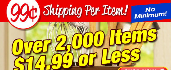Over 2,000 Items $14.99 or Less! + 99-Cent Shipping Per Item - No Minimum