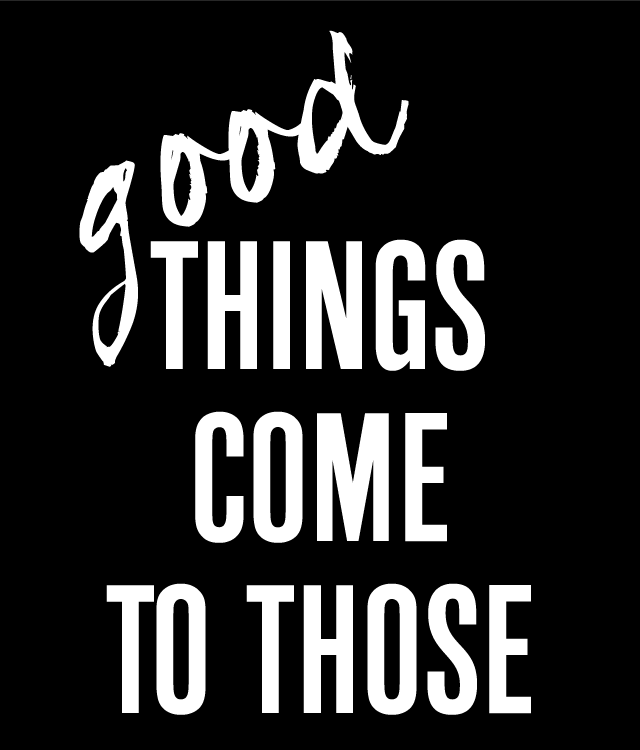 good THINGS COME TO THOSE