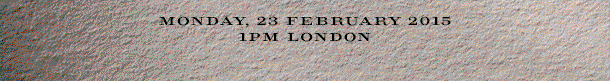 MONDAY, 23 FEBRUARY 2015 -- 
1PM LONDON