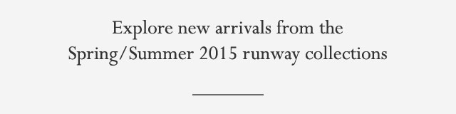 Explore new arrivals from the Spring/Summer 2015 runway collections