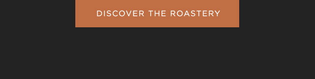 DISCOVER THE ROASTERY