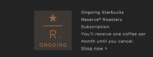 *R ONGOING Ongoing Starbucks Reserve Order now.