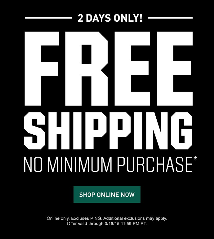 FREE SHIPPING NO MINIMUM PURCHASE* | SHOP ONLINE NOW > | Online only. Excludes PING. Additional exclusions may apply. Offer valid through 3/16/15 11:59 PM PT.