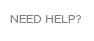 NEED HELP?