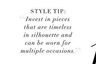 Style Tip - Invest in pieces that are timeless in silhouette and can be worn for multiple occasions.