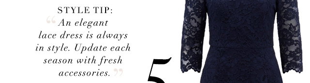 Style Tip - An elegant lace dress is always in style. Update each season with fresh accessories.