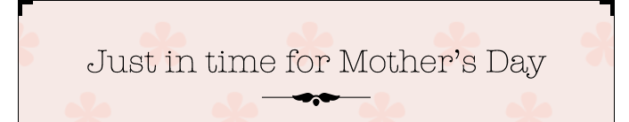 Just in time for Mother's Day