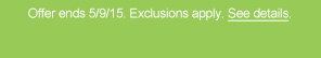 Offer ends 5/9/15. Exclusions apply. See details.
