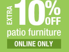 EXTRA 10% OFF patio furniture ONLINE ONLY
