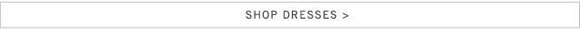 Shop Dresses >